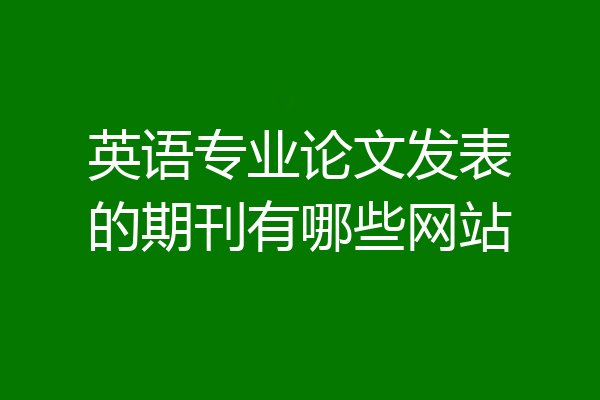 英语专业论文发表的期刊有哪些网站