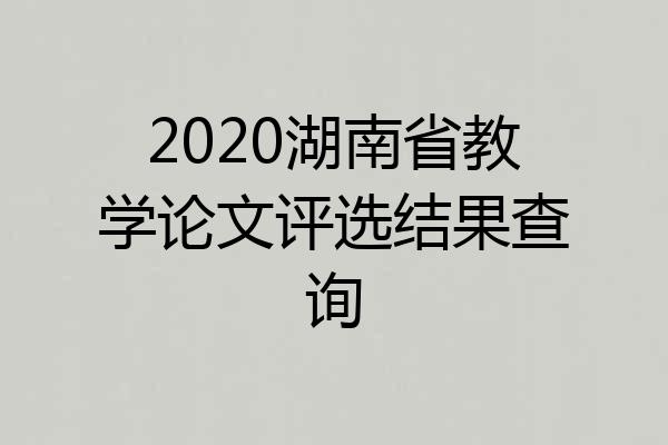 2020湖南省教学论文评选结果查询