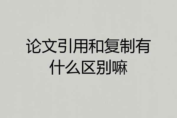 论文引用和复制有什么区别嘛