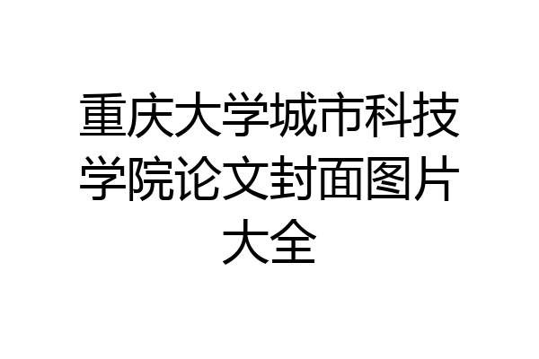 重庆大学城市科技学院论文封面图片大全