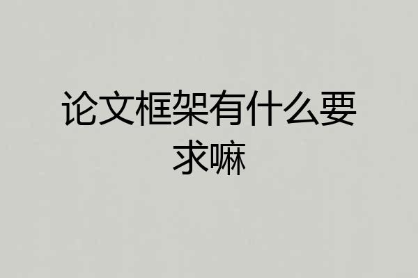 论文框架有什么要求嘛