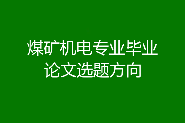 煤矿机电专业毕业论文选题方向