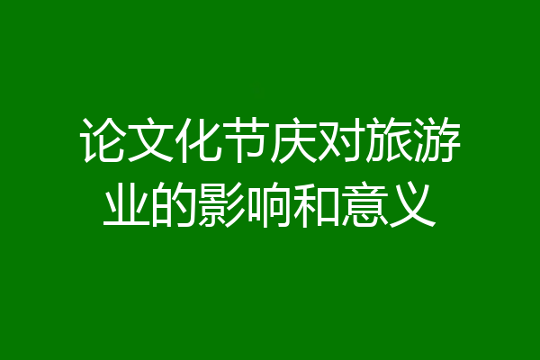 论文化节庆对旅游业的影响和意义