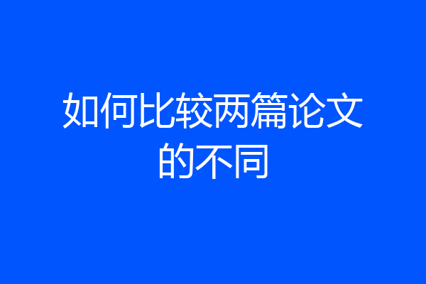 如何比较两篇论文的不同