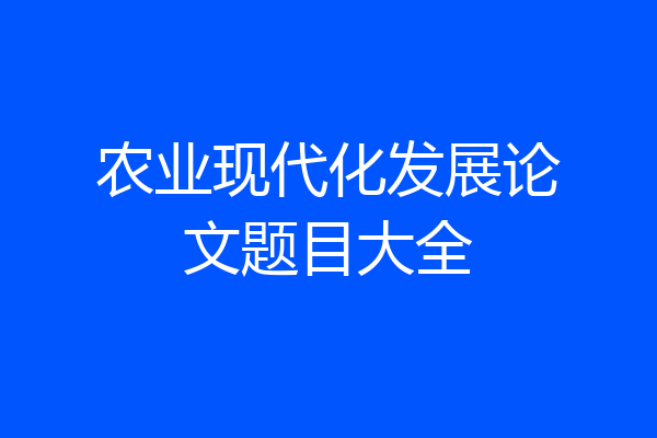 农业现代化发展论文题目大全