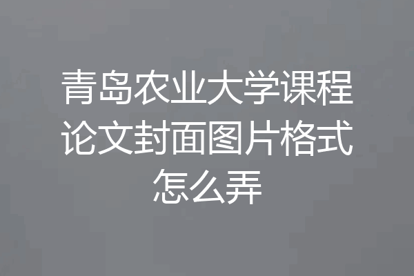青岛农业大学课程论文封面图片格式怎么弄