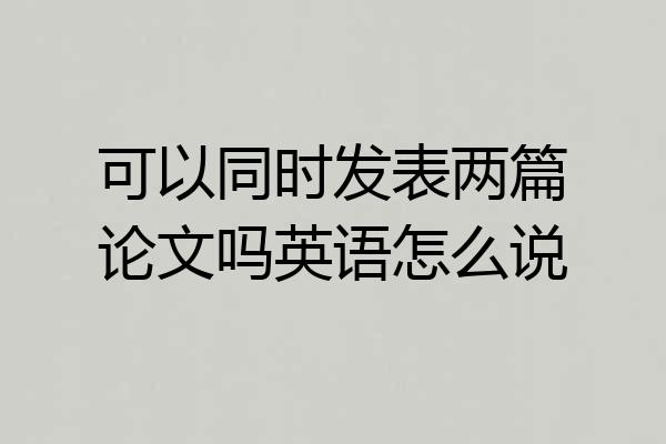 可以同时发表两篇论文吗英语怎么说
