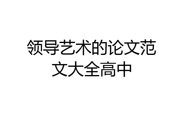 领导艺术的论文范文大全高中