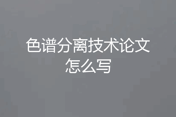 色谱分离技术论文怎么写