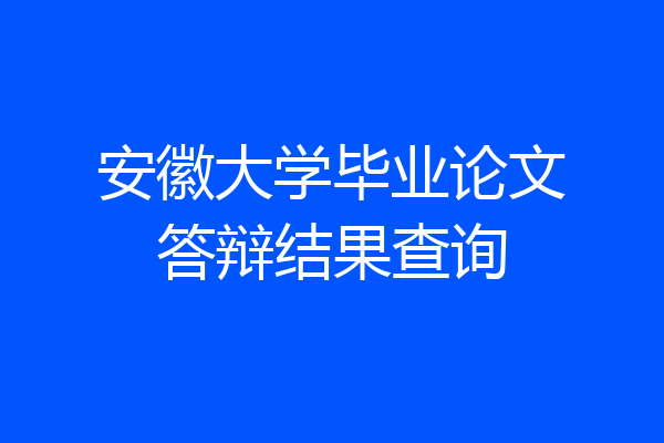 安徽大学毕业论文答辩结果查询