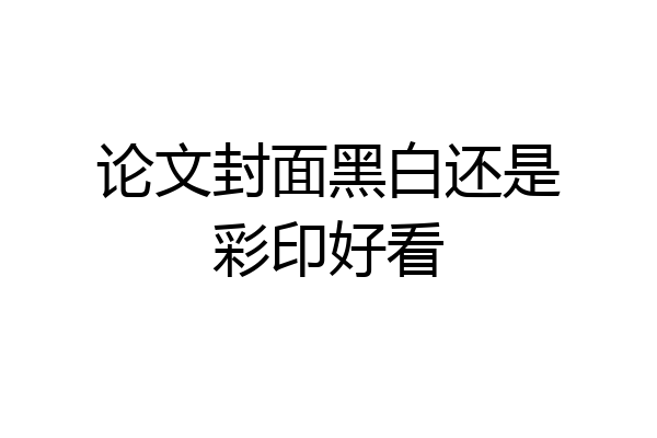 论文封面黑白还是彩印好看
