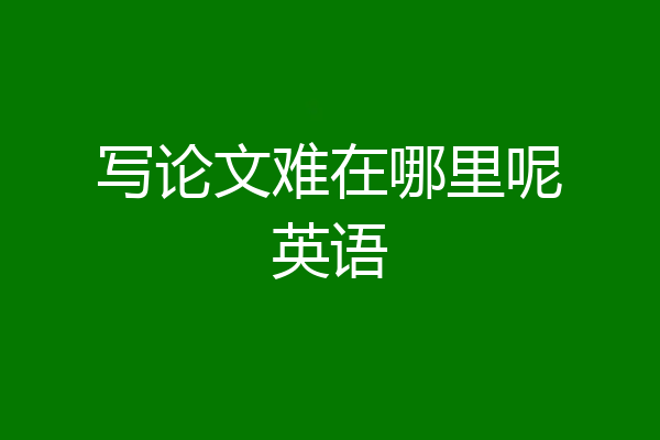 写论文难在哪里呢英语