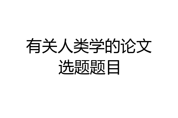有关人类学的论文选题题目
