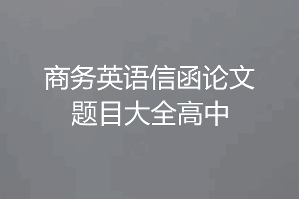 商务英语信函论文题目大全高中