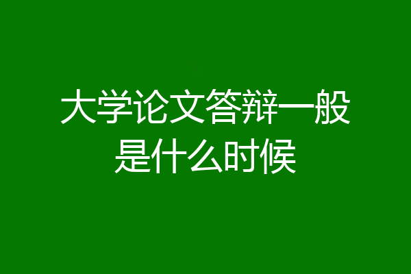 大学论文答辩一般是什么时候