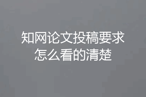 知网论文投稿要求怎么看的清楚