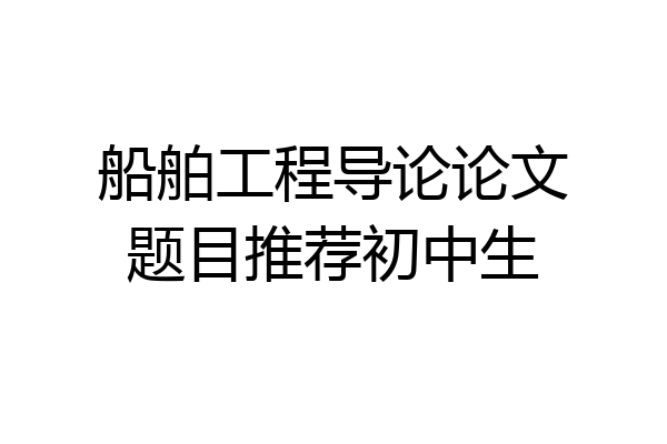 船舶工程导论论文题目推荐初中生