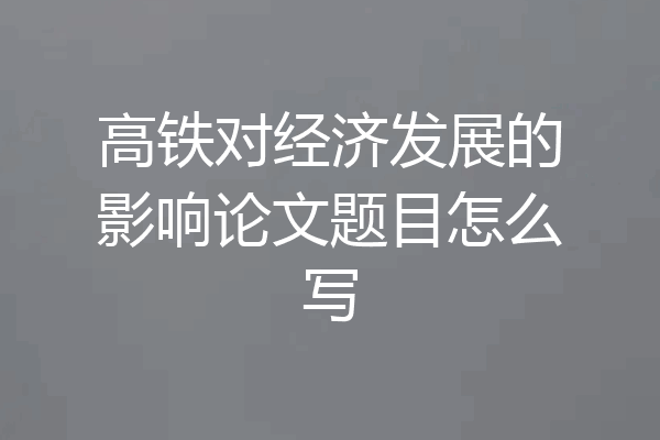 高铁对经济发展的影响论文题目怎么写