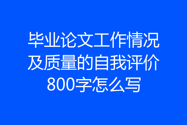 毕业论文工作情况及质量的自我评价800字怎么写