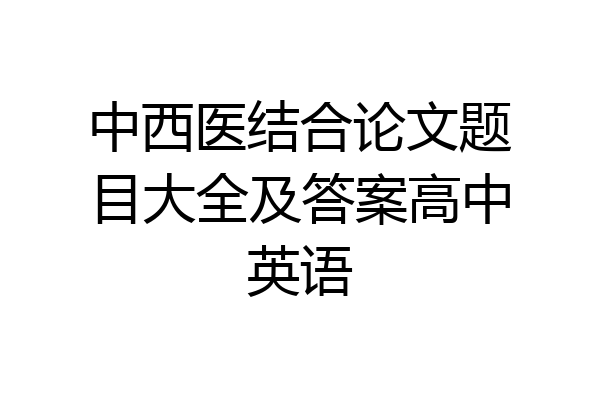 中西医结合论文题目大全及答案高中英语
