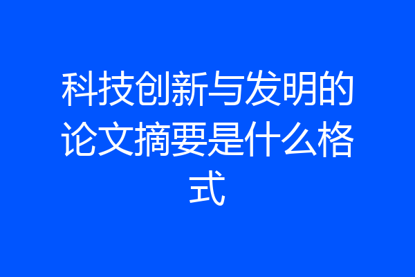 科技创新与发明的论文摘要是什么格式