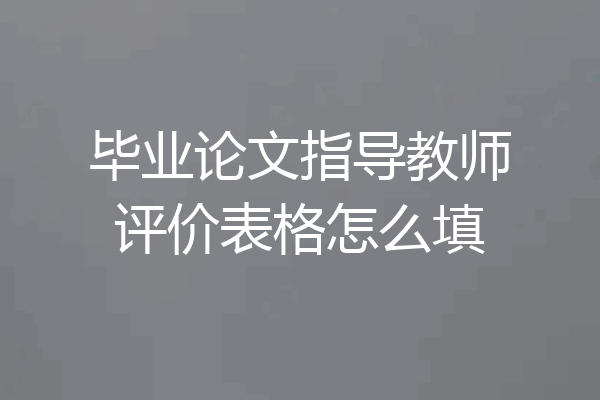 毕业论文指导教师评价表格怎么填