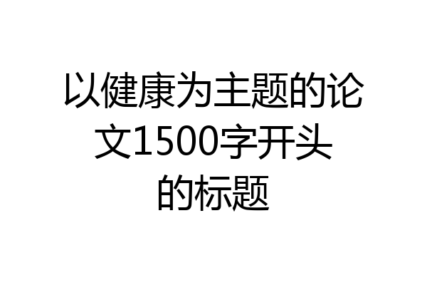 以健康为主题的论文1500字开头的标题