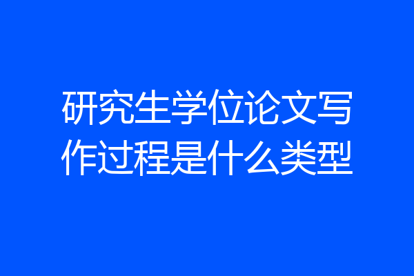 研究生学位论文写作过程是什么类型