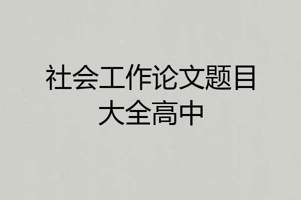 社会工作论文题目大全高中