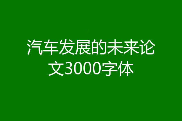 汽车发展的未来论文3000字体