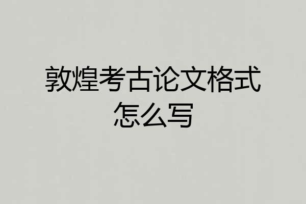 敦煌考古论文格式怎么写