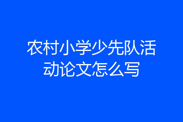 农村小学少先队活动论文怎么写