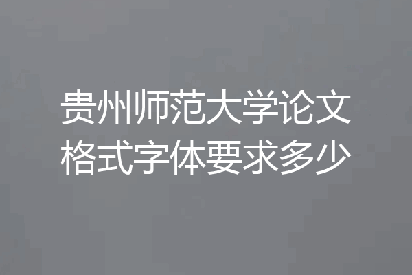 贵州师范大学论文格式字体要求多少