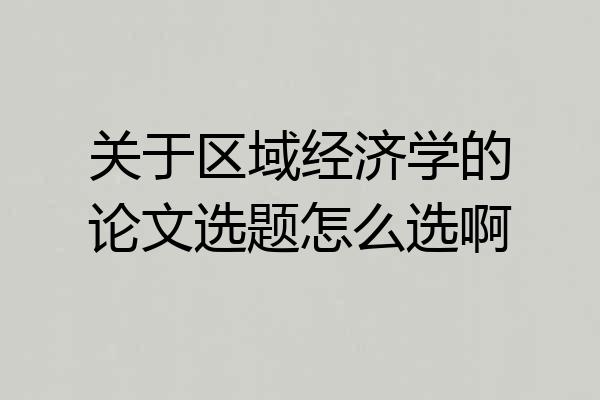 关于区域经济学的论文选题怎么选啊