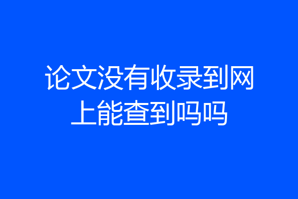 论文没有收录到网上能查到吗吗