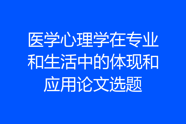 医学心理学在专业和生活中的体现和应用论文选题