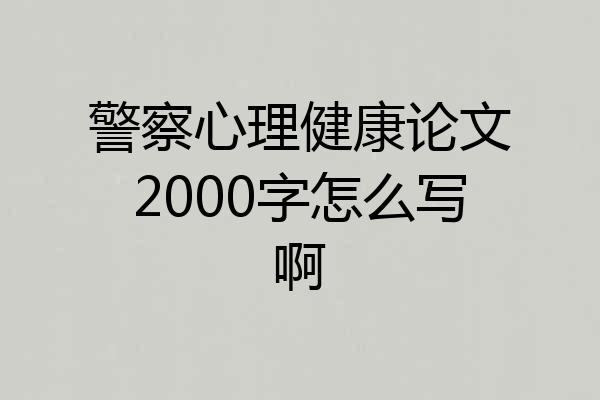 警察心理健康论文2000字怎么写啊