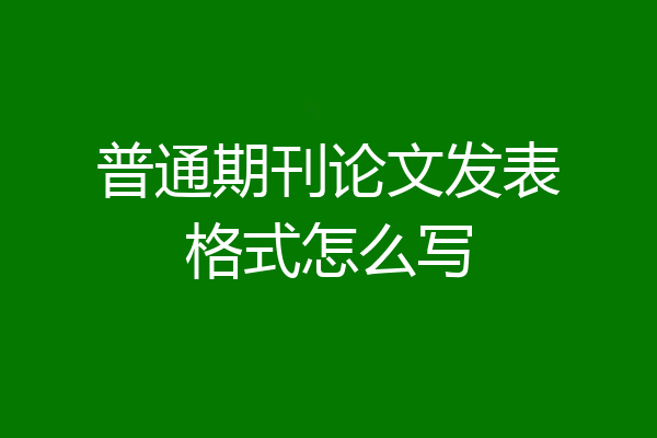 普通期刊论文发表格式怎么写