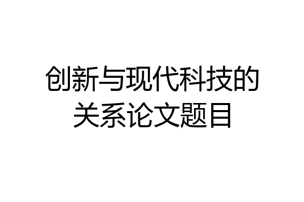 创新与现代科技的关系论文题目