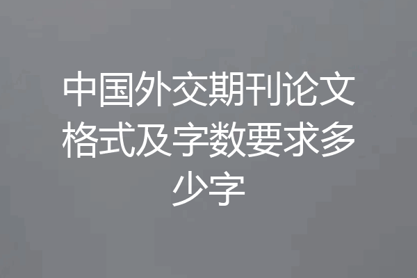 中国外交期刊论文格式及字数要求多少字