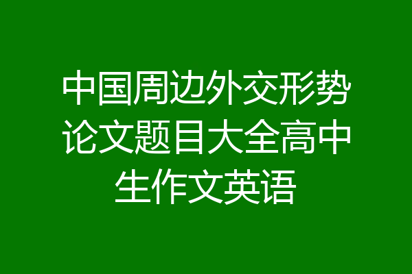 中国周边外交形势论文题目大全高中生作文英语