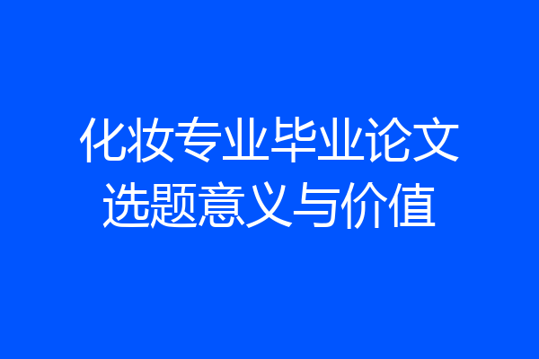 化妆专业毕业论文选题意义与价值