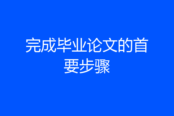完成毕业论文的首要步骤