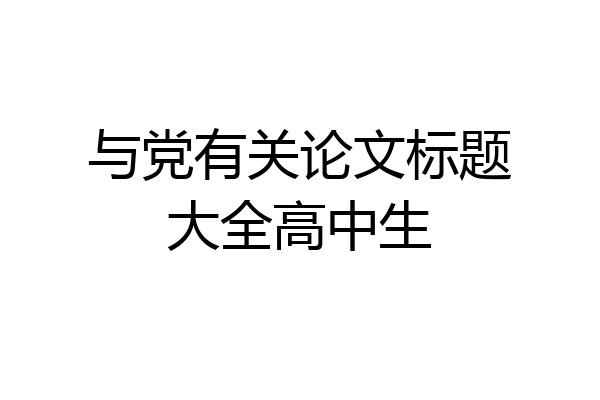 与党有关论文标题大全高中生