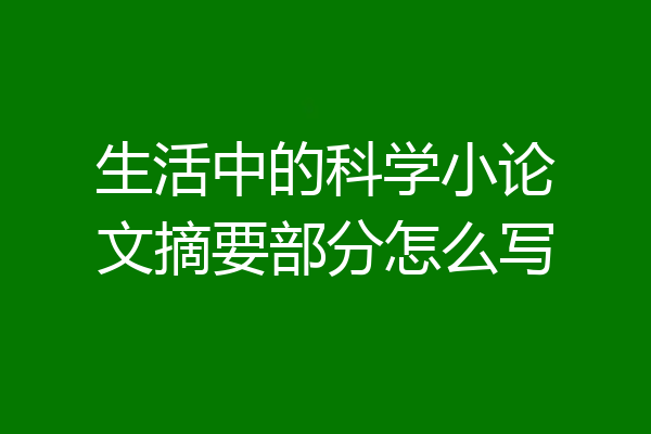 生活中的科学小论文摘要部分怎么写