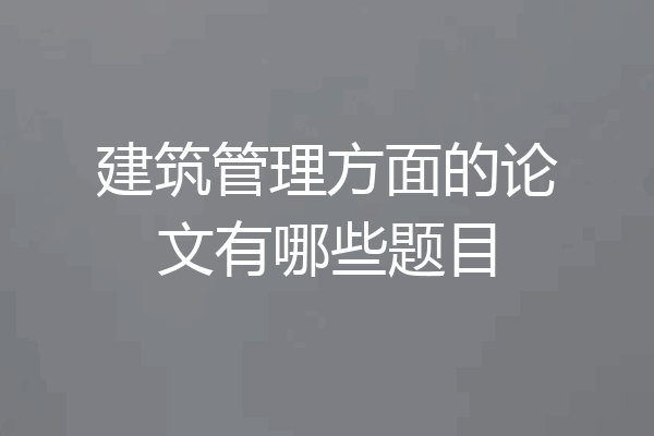 建筑管理方面的论文有哪些题目