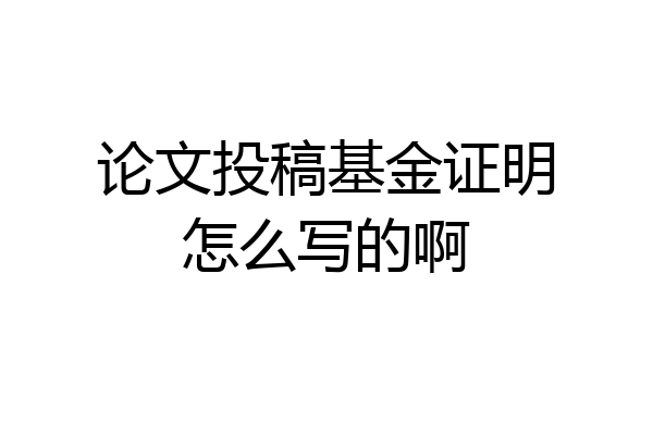 论文投稿基金证明怎么写的啊
