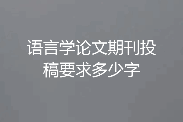 语言学论文期刊投稿要求多少字