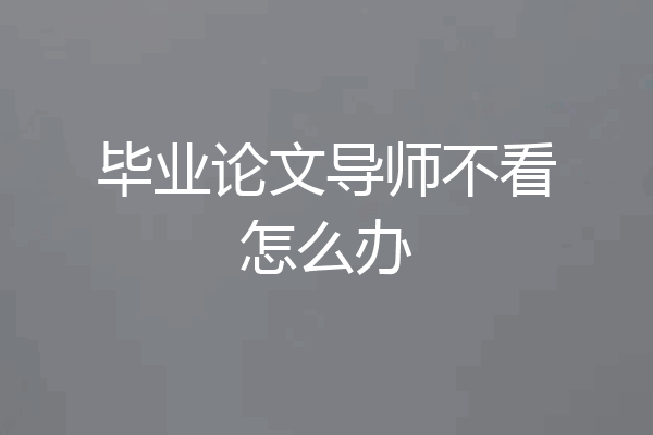毕业论文导师不看怎么办