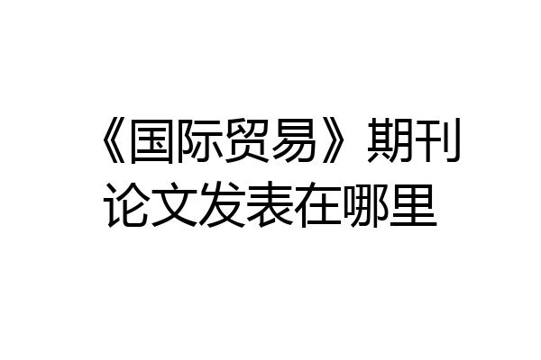 《国际贸易》期刊论文发表在哪里